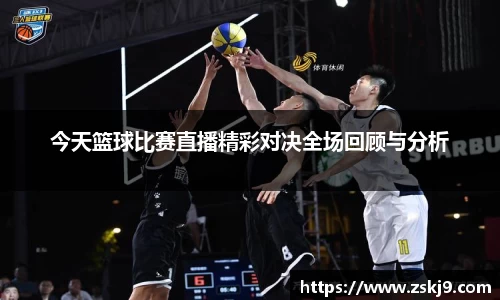 今天篮球比赛直播精彩对决全场回顾与分析