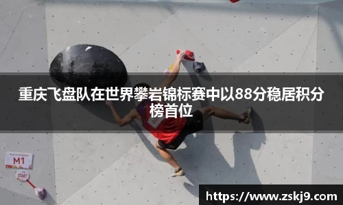 重庆飞盘队在世界攀岩锦标赛中以88分稳居积分榜首位