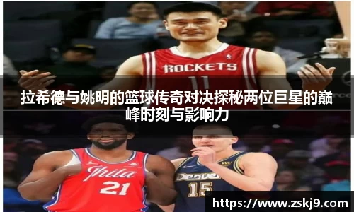 拉希德与姚明的篮球传奇对决探秘两位巨星的巅峰时刻与影响力