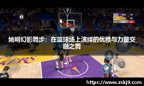 姚明幻影舞步：在篮球场上演绎的优雅与力量交融之舞