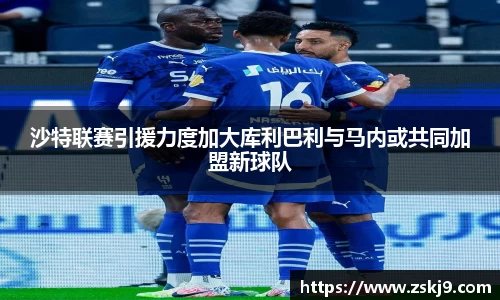 沙特联赛引援力度加大库利巴利与马内或共同加盟新球队
