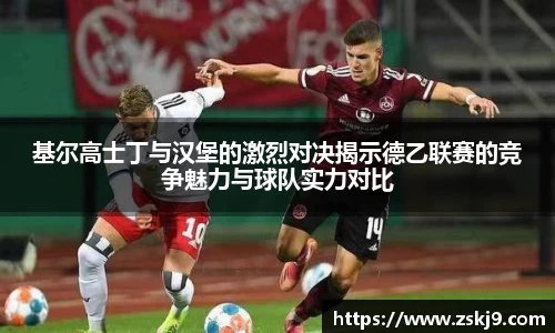 基尔高士丁与汉堡的激烈对决揭示德乙联赛的竞争魅力与球队实力对比