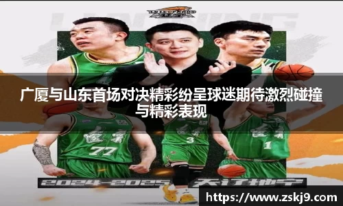 广厦与山东首场对决精彩纷呈球迷期待激烈碰撞与精彩表现