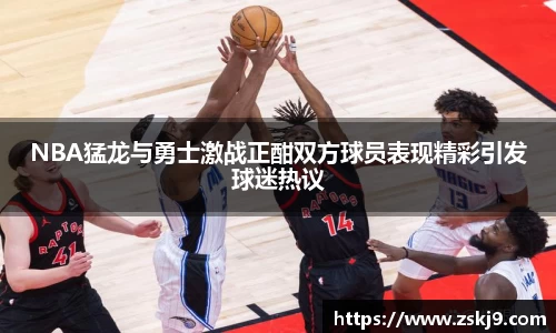 NBA猛龙与勇士激战正酣双方球员表现精彩引发球迷热议