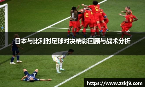 日本与比利时足球对决精彩回顾与战术分析