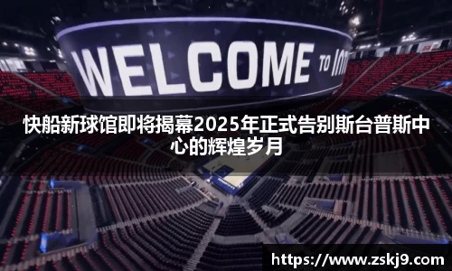 快船新球馆即将揭幕2025年正式告别斯台普斯中心的辉煌岁月
