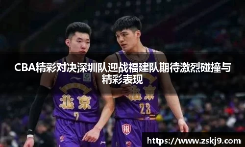 CBA精彩对决深圳队迎战福建队期待激烈碰撞与精彩表现