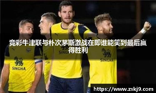 竞彩牛津联与朴次茅斯激战在即谁能笑到最后赢得胜利